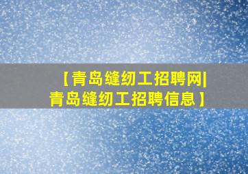 【青岛缝纫工招聘网|青岛缝纫工招聘信息】